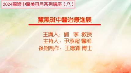 2024国际中医美容月讲座（八）黧黑斑中医治疗进展主讲刘宁主持尹承超